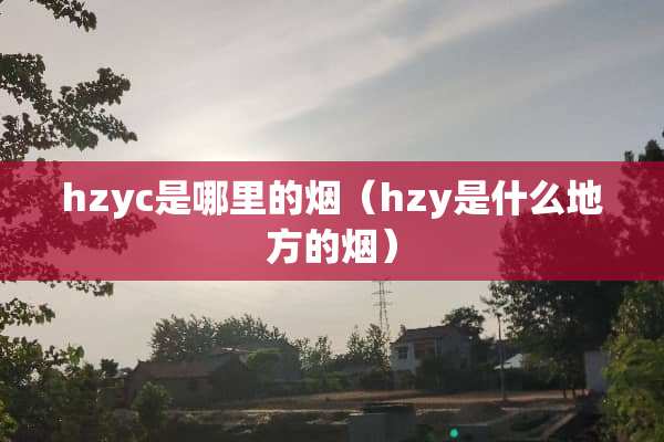 hzyc是哪里的烟（hzy是什么地方的烟）