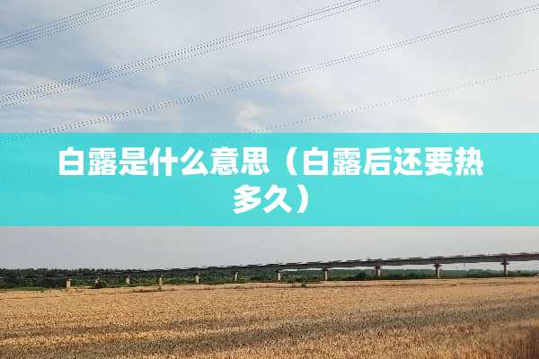 白露是什么意思（白露后还要热多久）