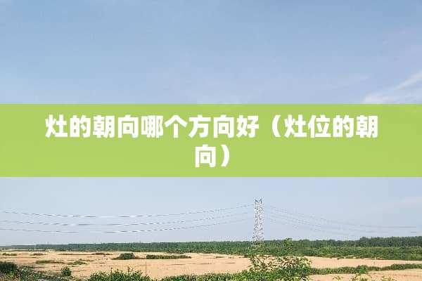 灶的朝向哪个方向好（灶位的朝向）
