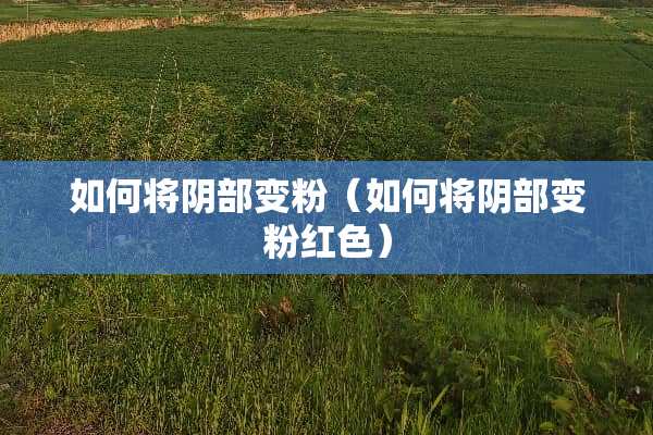 如何将*部变粉（如何将*部变粉红色）