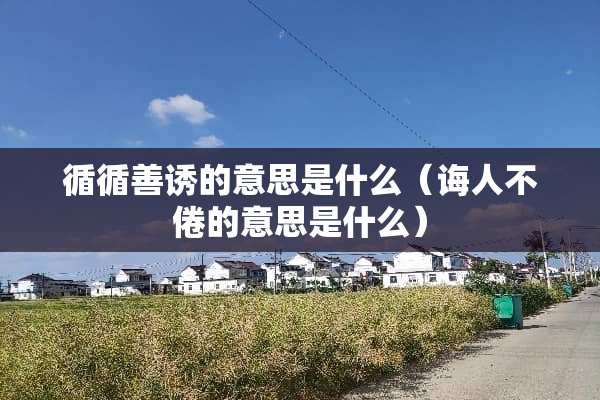 循循善诱的意思是什么（诲人不倦的意思是什么）