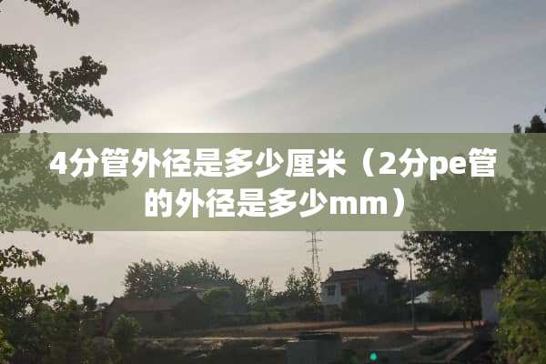 4分管外径是多少厘米（2分pe管的外径是多少mm）