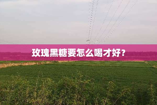 玫瑰黑糖要怎么喝才好？