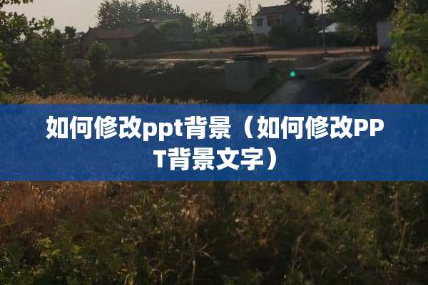如何修改ppt背景（如何修改PPT背景文字）