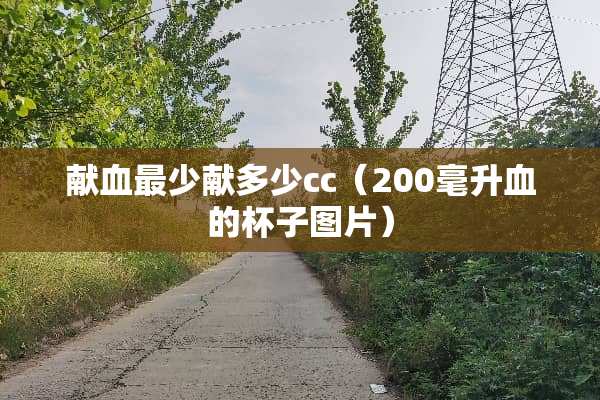 献血最少献多少cc（200毫升血的杯子图片）