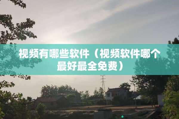 视频有哪些软件（视频软件哪个最好最全免费）