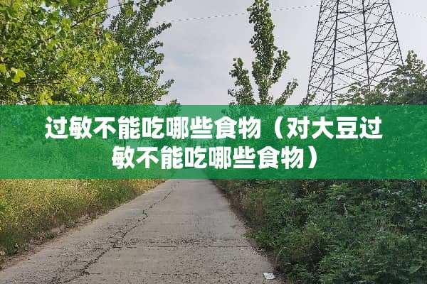 过敏不能吃哪些食物（对大豆过敏不能吃哪些食物）