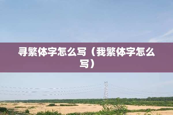 寻繁体字怎么写（我繁体字怎么写）