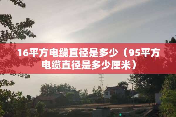 16平方电缆直径是多少（95平方电缆直径是多少厘米）