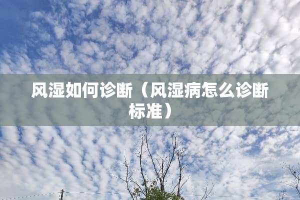 风湿如何诊断（风湿病怎么诊断标准）