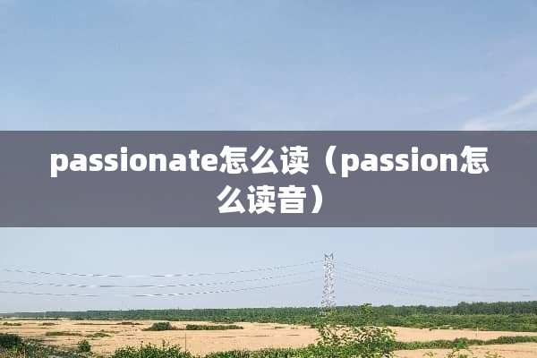 passionate怎么读（passion怎么读音）