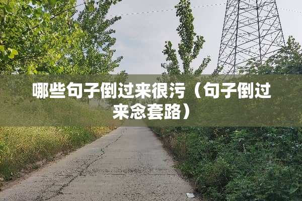 哪些句子倒过来很污（句子倒过来念套路）