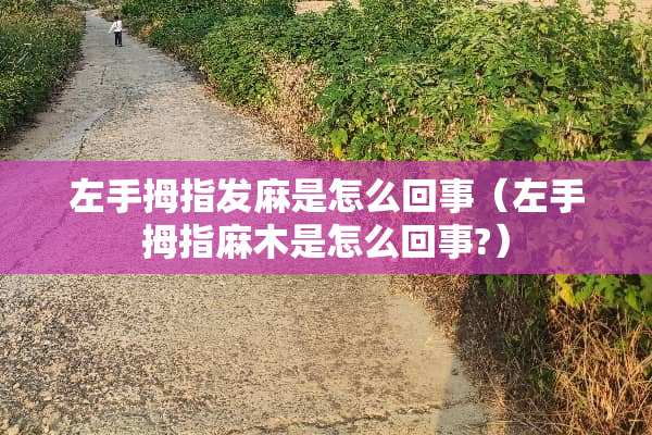 左手拇指发麻是怎么回事（左手拇指麻木是怎么回事?）