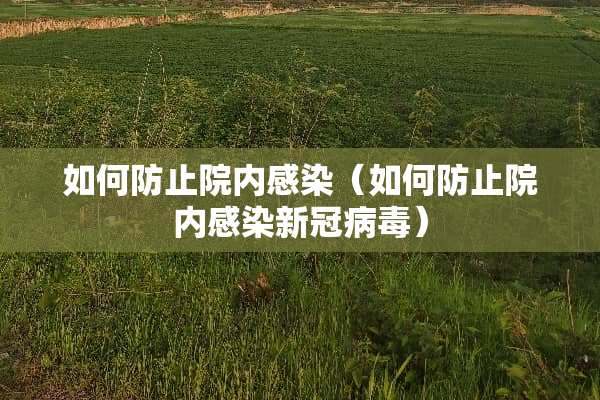 如何防止院内感染（如何防止院内感染新冠病毒）