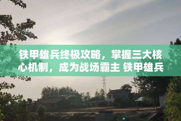 铁甲雄兵终极攻略，掌握三大核心机制，成为战场霸主 铁甲雄兵攻略