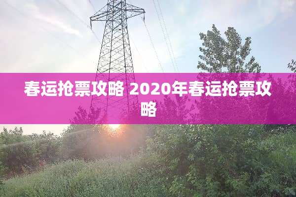 春运抢票攻略 2020年春运抢票攻略