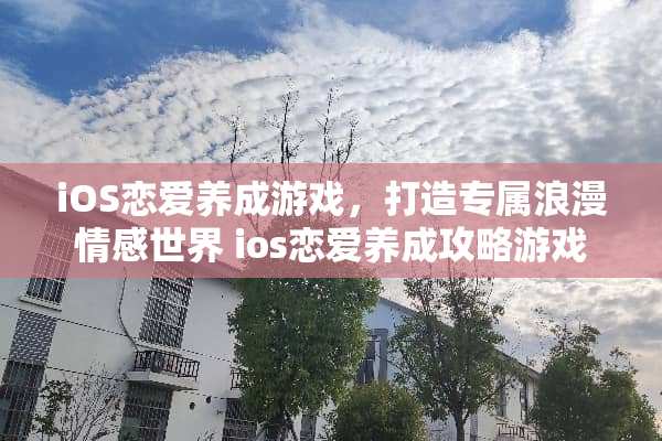 iOS恋爱养成游戏，打造专属浪漫情感世界 ios恋爱养成攻略游戏