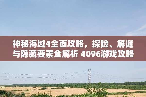 神秘海域4全面攻略，探险、解谜与隐藏要素全解析 4096游戏攻略
