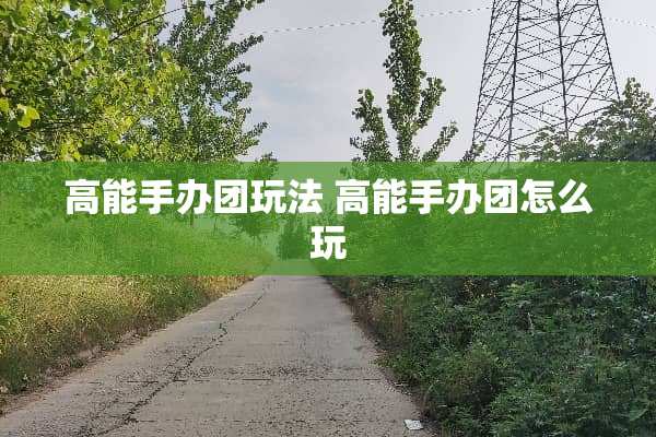 高能手办团玩法 高能手办团怎么玩