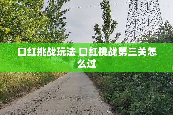 口红挑战玩法 口红挑战第三关怎么过