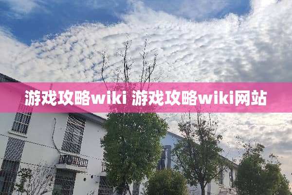 游戏攻略wiki 游戏攻略wiki网站