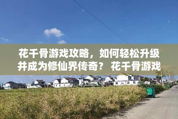 花千骨游戏攻略，如何轻松升级并成为修仙界传奇？ 花千骨游戏攻略玩法