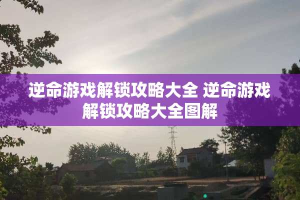 逆命游戏解锁攻略大全 逆命游戏解锁攻略大全图解