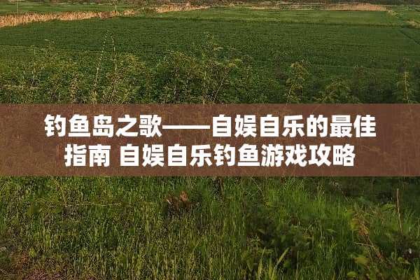 钓鱼岛之歌——自娱自乐的最佳指南 自娱自乐钓鱼游戏攻略