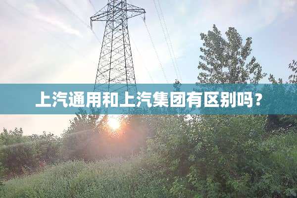 上汽通用和上汽集团有区别吗？