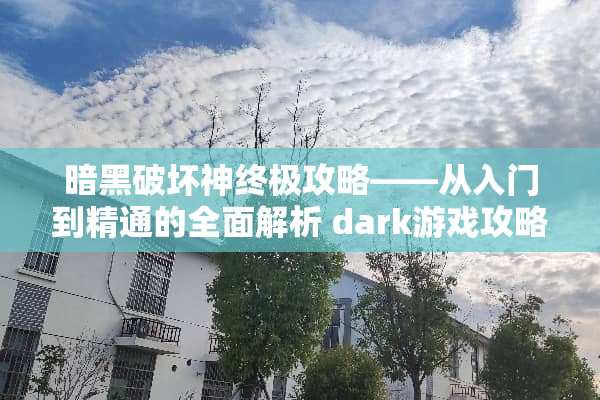 暗黑破坏神终极攻略——从入门到精通的全面解析 dark游戏攻略