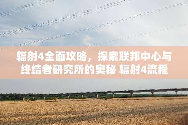 辐射4全面攻略，探索联邦中心与终结者研究所的奥秘 辐射4流程攻略