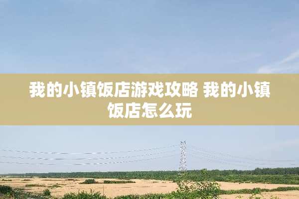 我的小镇饭店游戏攻略 我的小镇饭店怎么玩