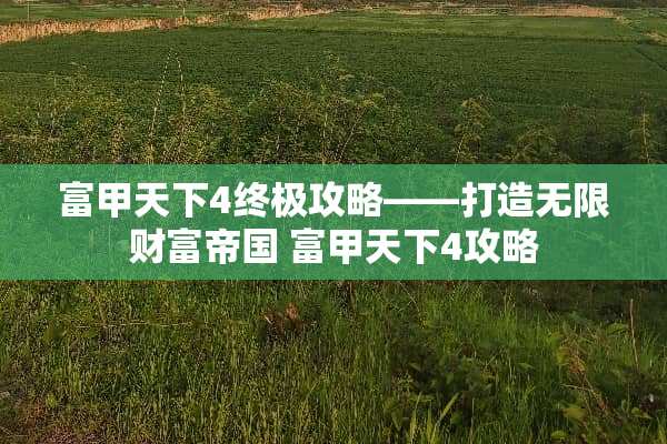 富甲天下4终极攻略——打造无限财富帝国 富甲天下4攻略