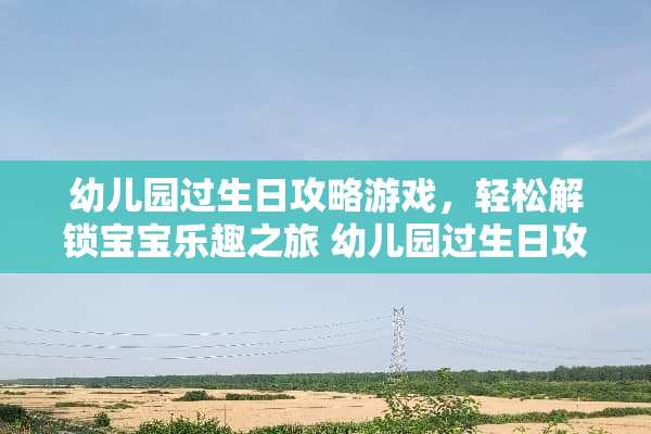 幼儿园过生日攻略游戏，轻松解锁宝宝乐趣之旅 幼儿园过生日攻略游戏