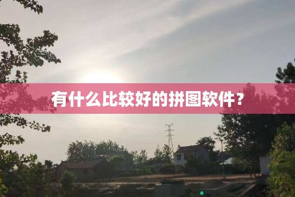 有什么比较好的拼图软件？