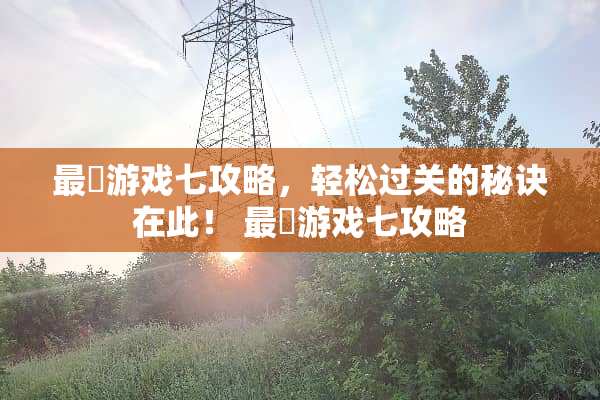 最囧游戏七攻略，轻松过关的秘诀在此！ 最囧游戏七攻略