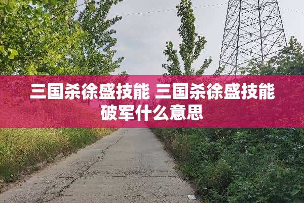 三国杀徐盛技能 三国杀徐盛技能破军什么意思
