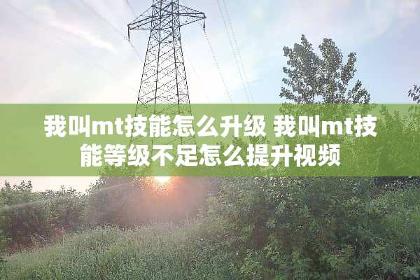 我叫mt技能怎么升级 我叫mt技能等级不足怎么提升视频