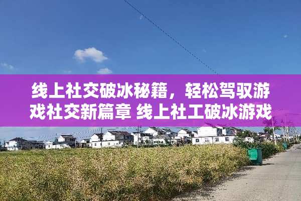 线上社交破冰秘籍，轻松驾驭游戏社交新篇章 线上社工破冰游戏攻略