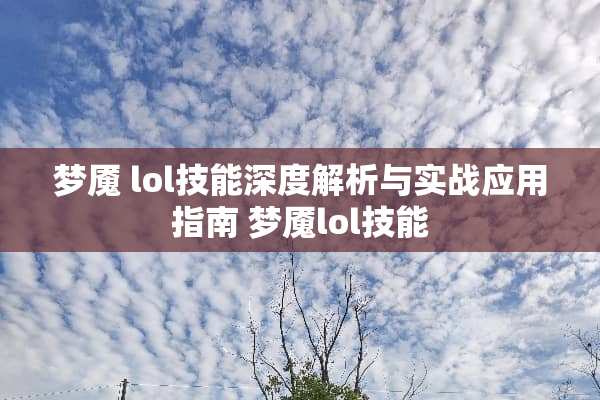 梦魇 lol技能深度解析与实战应用指南 梦魇lol技能