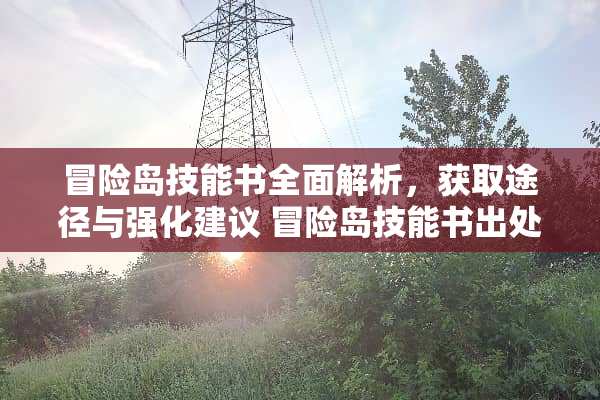 冒险岛技能书全面解析，获取途径与强化建议 冒险岛技能书出处