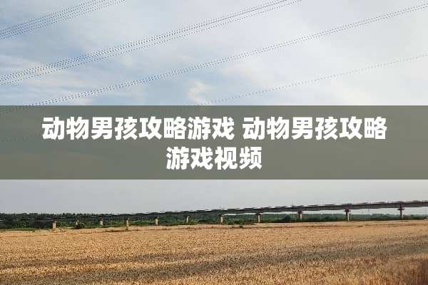 动物男孩攻略游戏 动物男孩攻略游戏视频