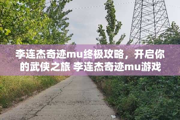 李连杰奇迹mu终极攻略，开启你的武侠之旅 李连杰奇迹mu游戏攻略