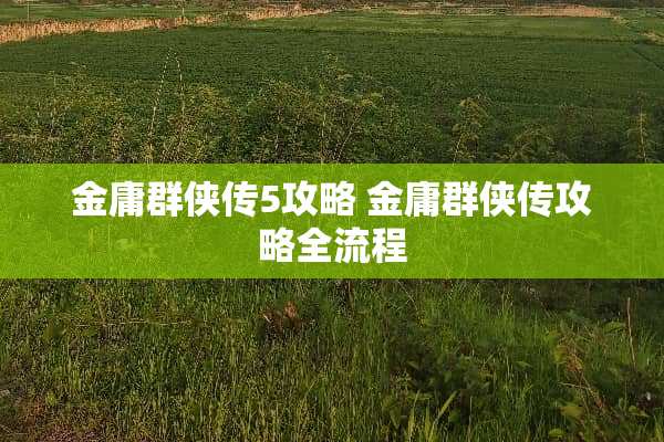 金庸群侠传5攻略 金庸群侠传攻略全流程