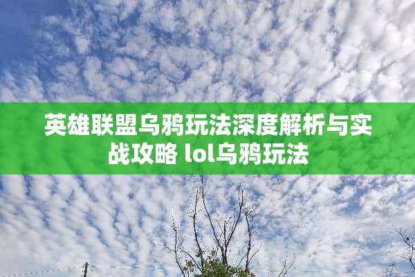 英雄联盟乌鸦玩法深度解析与实战攻略 lol乌鸦玩法