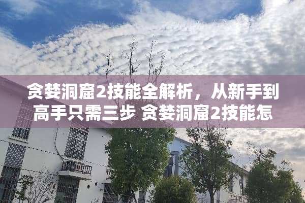 贪婪洞窟2技能全解析，从新手到高手只需三步 贪婪洞窟2技能怎么用