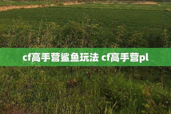 cf高手营鲨鱼玩法 cf高手营pl