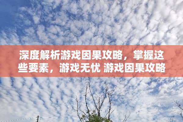 深度解析游戏因果攻略，掌握这些要素，游戏无忧 游戏因果攻略