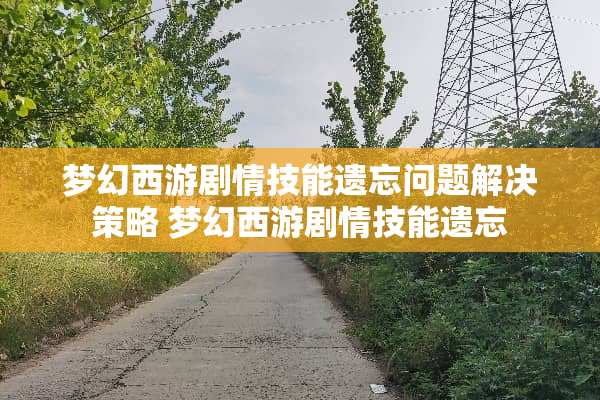 梦幻西游剧情技能遗忘问题解决策略 梦幻西游剧情技能遗忘