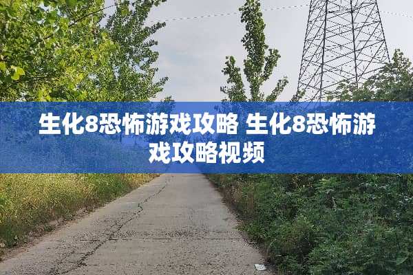 生化8恐怖游戏攻略 生化8恐怖游戏攻略视频